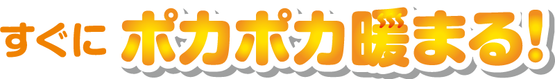 すぐにポカポカ暖まる！